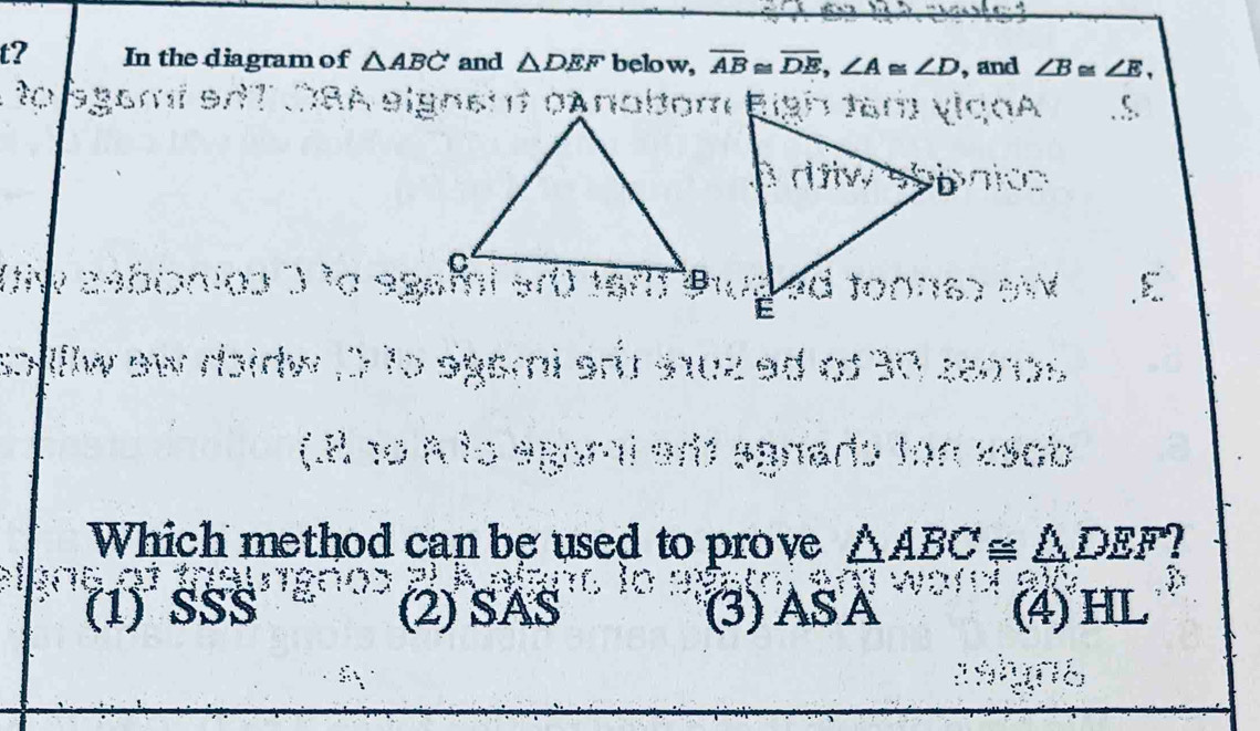 t? In the diagram of △ ABC and △ DEF below, overline AB≌ overline DE, ∠ A≌ ∠ D , and ∠ B≌ ∠ E, 
to gamiedT SA eignent cAnabom high tam viçɑA
Diw esbionios ) to agai
soffllw aw daidw ,0 to agami art saue ed of 30 seots 
(R 10 A lo agami arí agnado ton zéob
Which method can be used to prove △ ABC≌ △ DEF 1

(1) ŠSS (2) SAS (3) ASA (4)HL