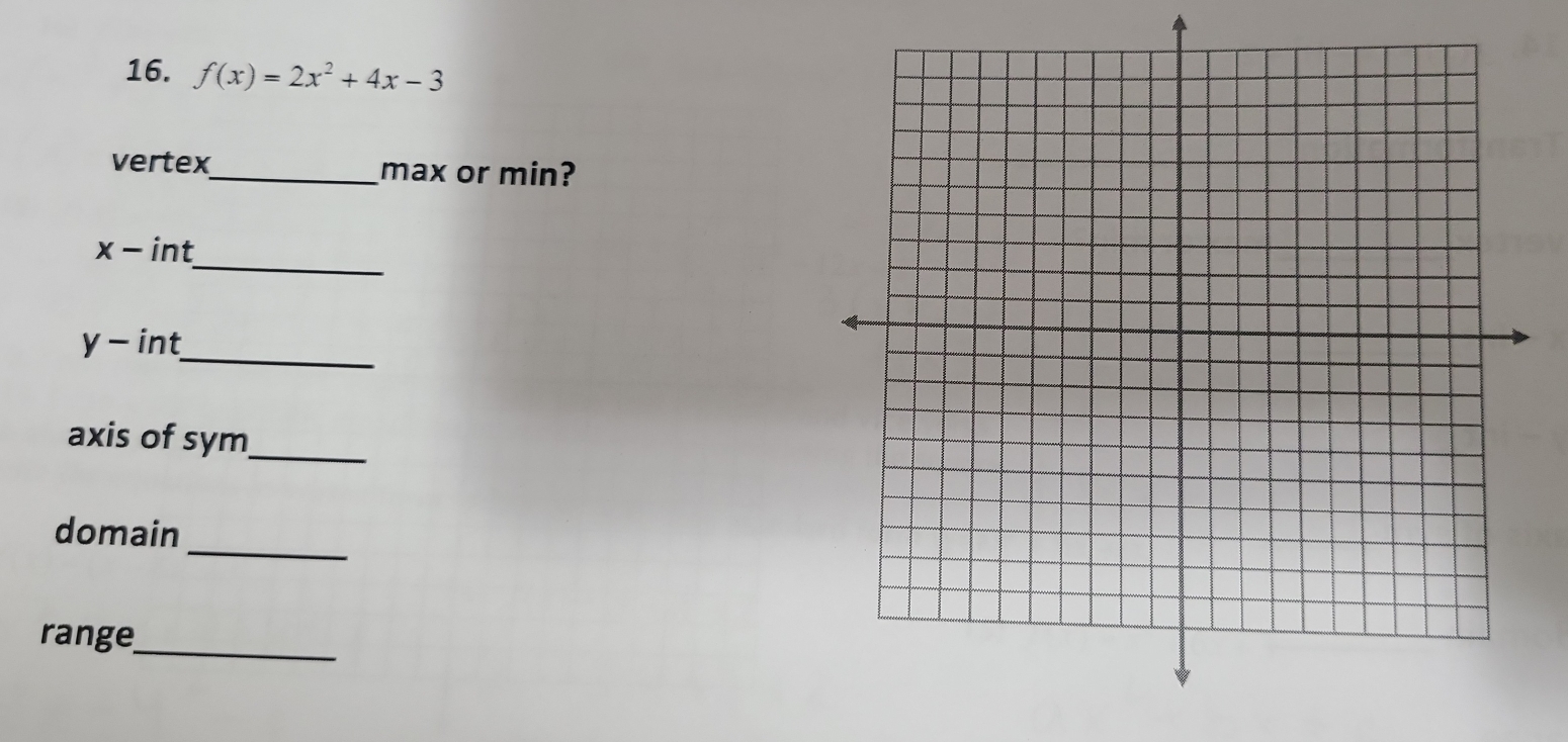 f(x)=2x^2+4x-3
vertex_ max or min? 
_
x - int
y - int_ 
axis of sym_ 
_ 
domain 
range_