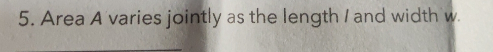 Area A varies jointly as the length I and width w. 
_