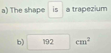 The shape is a trapezium 
b) 192cm^2