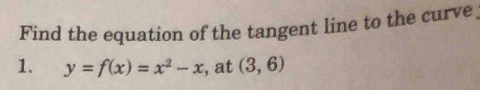 Find the equation of the tangent line to the curve 
1. y=f(x)=x^2-x , at (3,6)