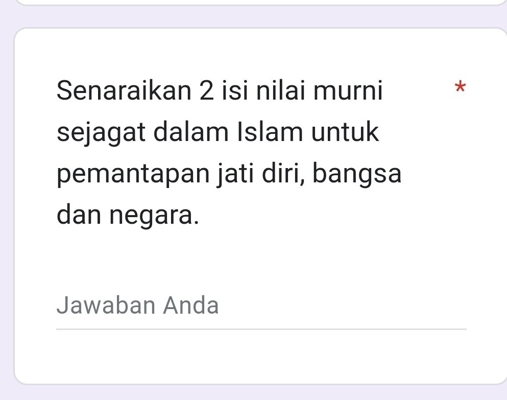 Senaraikan 2 isi nilai murni * 
sejagat dalam Islam untuk 
pemantapan jati diri, bangsa 
dan negara. 
Jawaban Anda 
_