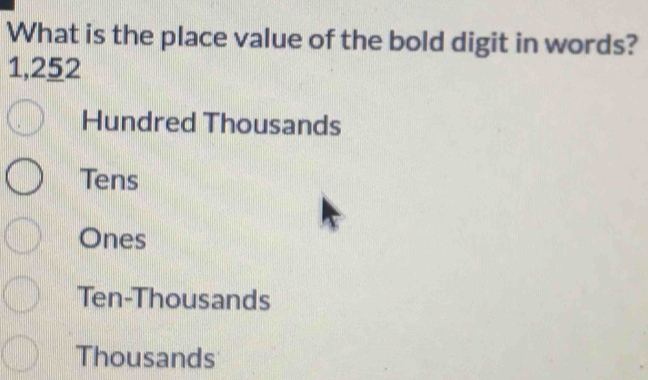 What is the place value of the bold digit in words?
1,252
Hundred Thousands
Tens
Ones
Ten-Thousands
Thousands