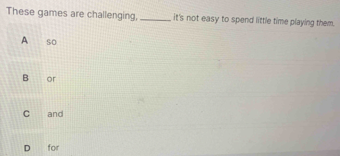 These games are challenging, _it's not easy to spend little time playing them.
A so
B or
cí and
D for