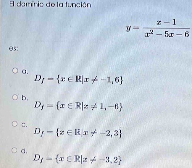 El dominio de la función
y= (x-1)/x^2-5x-6 
es:
a.
D_f= x∈ R|x!= -1,6
b.
D_f= x∈ R|x!= 1,-6
C.
D_f= x∈ R|x!= -2,3
d.
D_f= x∈ R|x!= -3,2