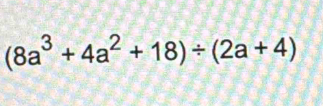 (8a^3+4a^2+18)/ (2a+4)