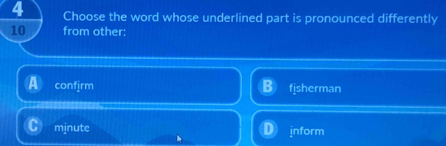 Choose the word whose underlined part is pronounced differently
10 from other:
confjrm fisherman
minute inform