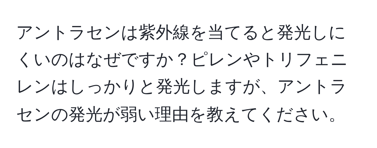 アントラセンは紫外線を当てると発光しにくいのはなぜですか？ピレンやトリフェニレンはしっかりと発光しますが、アントラセンの発光が弱い理由を教えてください。