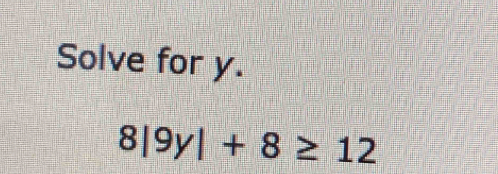 Solve for y.
8|9y|+8≥ 12