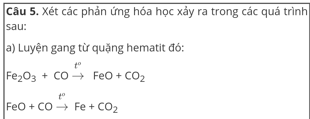 Xét các phản ứng hóa học xảy ra trong các quá trình 
sau: 
a) Luyện gang từ quặng hematit đó:
Fe_2O_3+COxrightarrow t^oFeO+CO_2
FeO+COxrightarrow t^oFe+CO_2