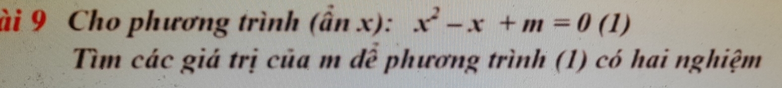 ài 9 Cho phương trình (hat anx):x^2-x+m=0(1)
Tìm các giá trị của m đễ phương trình (1) có hai nghiệm