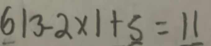 6|3-2* |+5=11