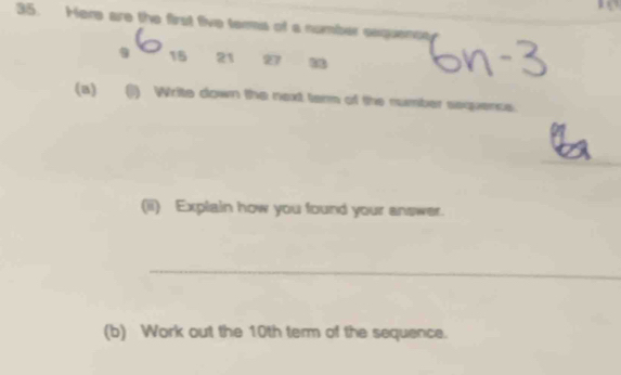 Here are the first five ters of a number exquence
15 21 27 33
(B) () Write down the next tarm of the number sequence. 
_ 
_ 
(ii) Explain how you found your answer. 
_ 
(b) Work out the 10th term of the sequence.