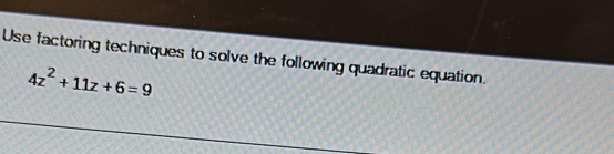 Use factoring techniques to solve the following quadratic equation.
4z^2+11z+6=9