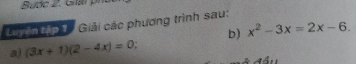 Bước 2. Giải ph 
Lyện tập 1 . Giải các phương trình sau: 
b) x^2-3x=2x-6. 
a) (3x+1)(2-4x)=0