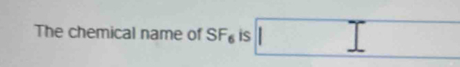 The chemical name of SF, is □