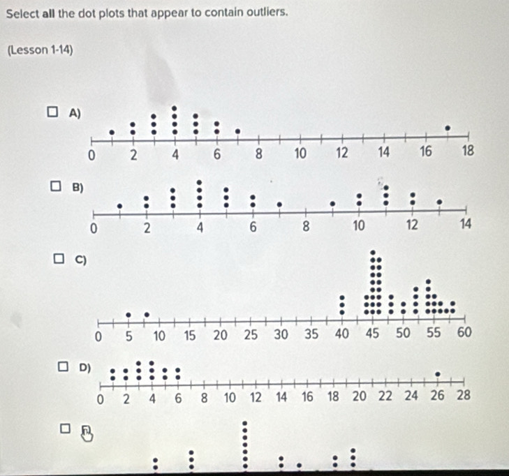 Select all the dot plots that appear to contain outliers. 
(Lesson 1-14) 
: