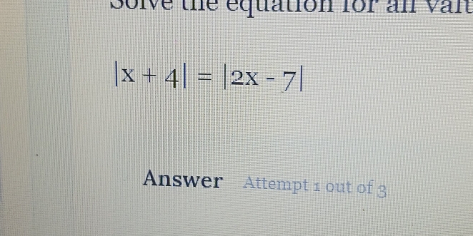 Solve the equation for an van
|x+4|=|2x-7|
Answer Attempt 1 out of 3