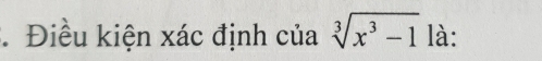 Điều kiện xác định của sqrt[3](x^3-1) là: