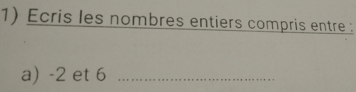 Ecris les nombres entiers compris entre : 
a) -2 et 6 _