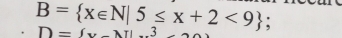 B= x∈ N|5≤ x+2<9;
D=(x-NL...3