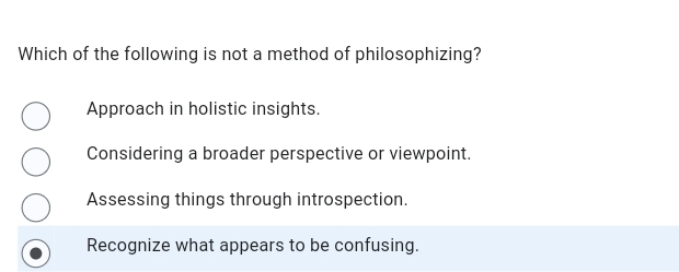 Which of the following is not a method of philosophizing?
Approach in holistic insights.
Considering a broader perspective or viewpoint.
Assessing things through introspection.
Recognize what appears to be confusing.