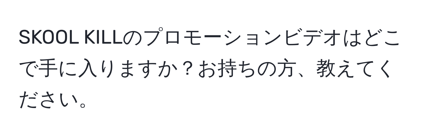 SKOOL KILLのプロモーションビデオはどこで手に入りますか？お持ちの方、教えてください。