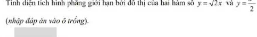 Tính diện tích hình phăng giới hạn bởi đô thị của hai hàm số y=sqrt(2)x và y=frac 2
(nhập đáp án vào ô trống).