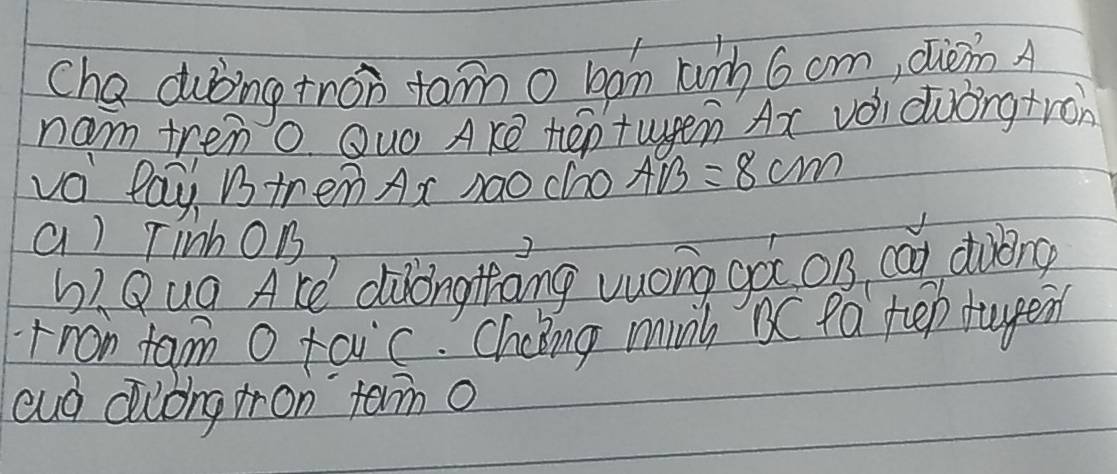 Cha dubing tron tam o ban unh 6 om, dièn A 
nam tren o. Quo Ake teptueen Ax voi duongtroh 
vo lay is trem Ax nao chho AB=8cm
a) Tinh On 
b.Qug ACe dilongthang vuong go on cǎn dobng 
Fron tam o taic. Cheng munh bC fa tep tupen 
cud clbng rron tom o