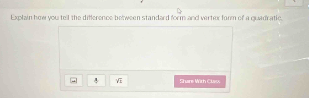 Explain how you tell the difference between standard form and vertex form of a quadratic.
sqrt(± )
m Share With Class