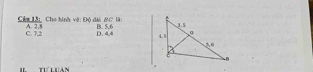  Cau13:/A.2,8  Cho hình vẽ: Độ dài BC là:
B. 5, 6
C. 7, 2 D. 4, 4
II. Tư LUảN