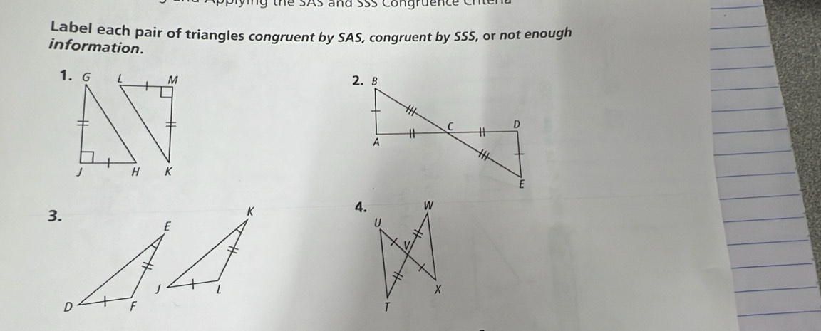 Label each pair of triangles congruent by SAS, congruent by SSS, or not enough 
information. 

3. 
4.