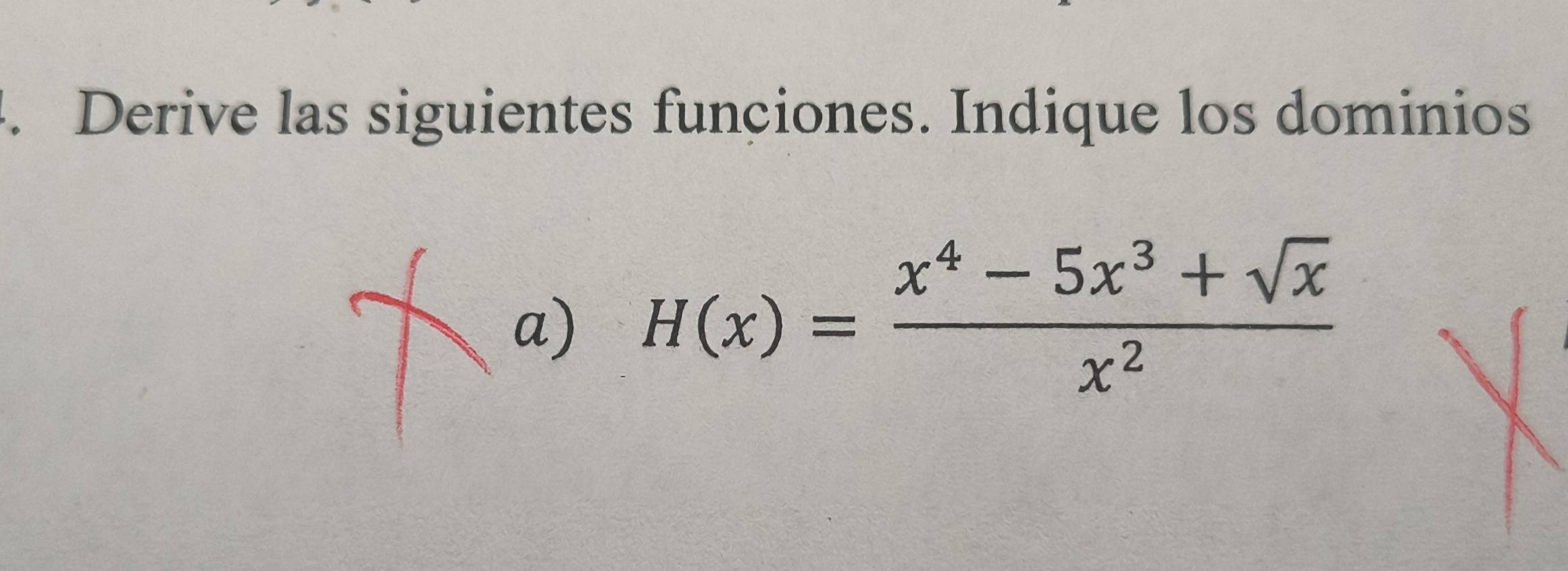 Derive las siguientes funciones. Indique los dominios 
a) H(x)= (x^4-5x^3+sqrt(x))/x^2 