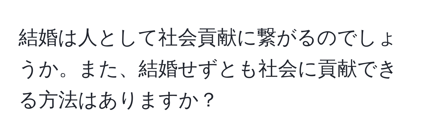 結婚は人として社会貢献に繋がるのでしょうか。また、結婚せずとも社会に貢献できる方法はありますか？