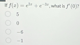 If f(x)=e^(2x)+e^(-3x) , what is f'(0) 7
5
0
-6
-1