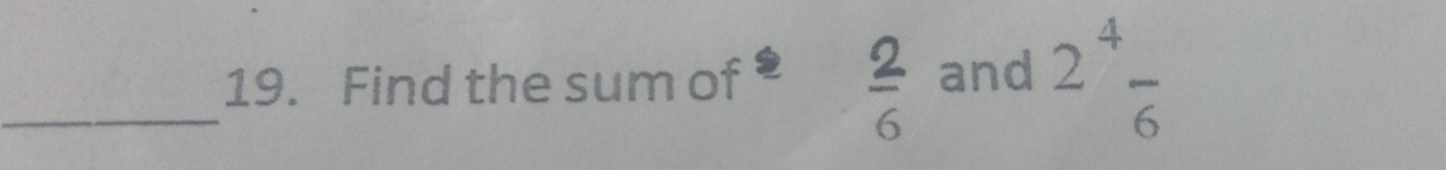 Find the sum of and 2^4frac 6
 2/6 