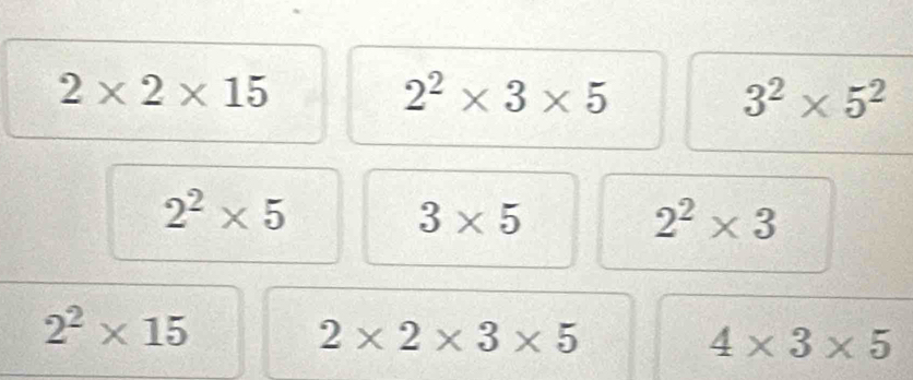 2* 2* 15
2^2* 3* 5
3^2* 5^2
2^2* 5
3* 5
2^2* 3
2^2* 15
2* 2* 3* 5
4* 3* 5