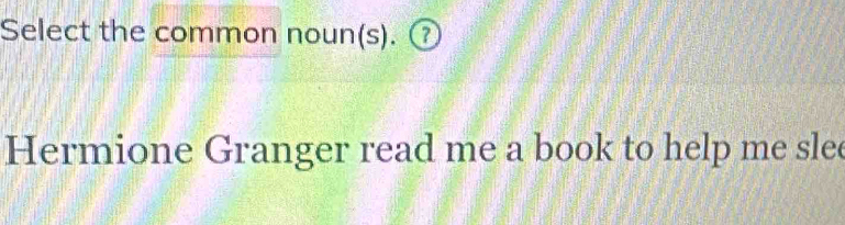 Select the common noun(s). ⑦ 
Hermione Granger read me a book to help me slee