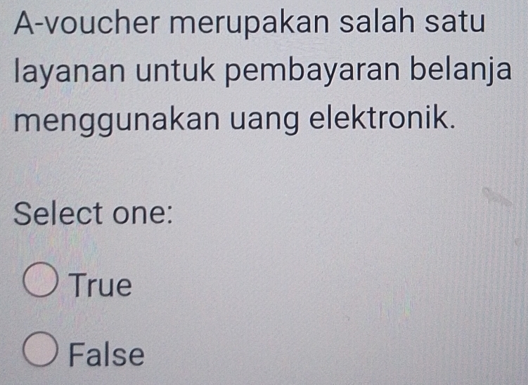 A-voucher merupakan salah satu
layanan untuk pembayaran belanja
menggunakan uang elektronik.
Select one:
True
False