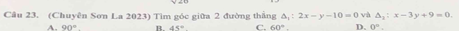 (Chuyên Sơn La 2023) Tìm góc giữa 2 đường thẳng △ _1:2x-y-10=0 và △ _2:x-3y+9=0.
C.
A. 90°. B. 45° 60°. D、 0°.