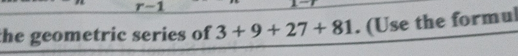 the geometric series of 3+9+27+81. (Use the formul