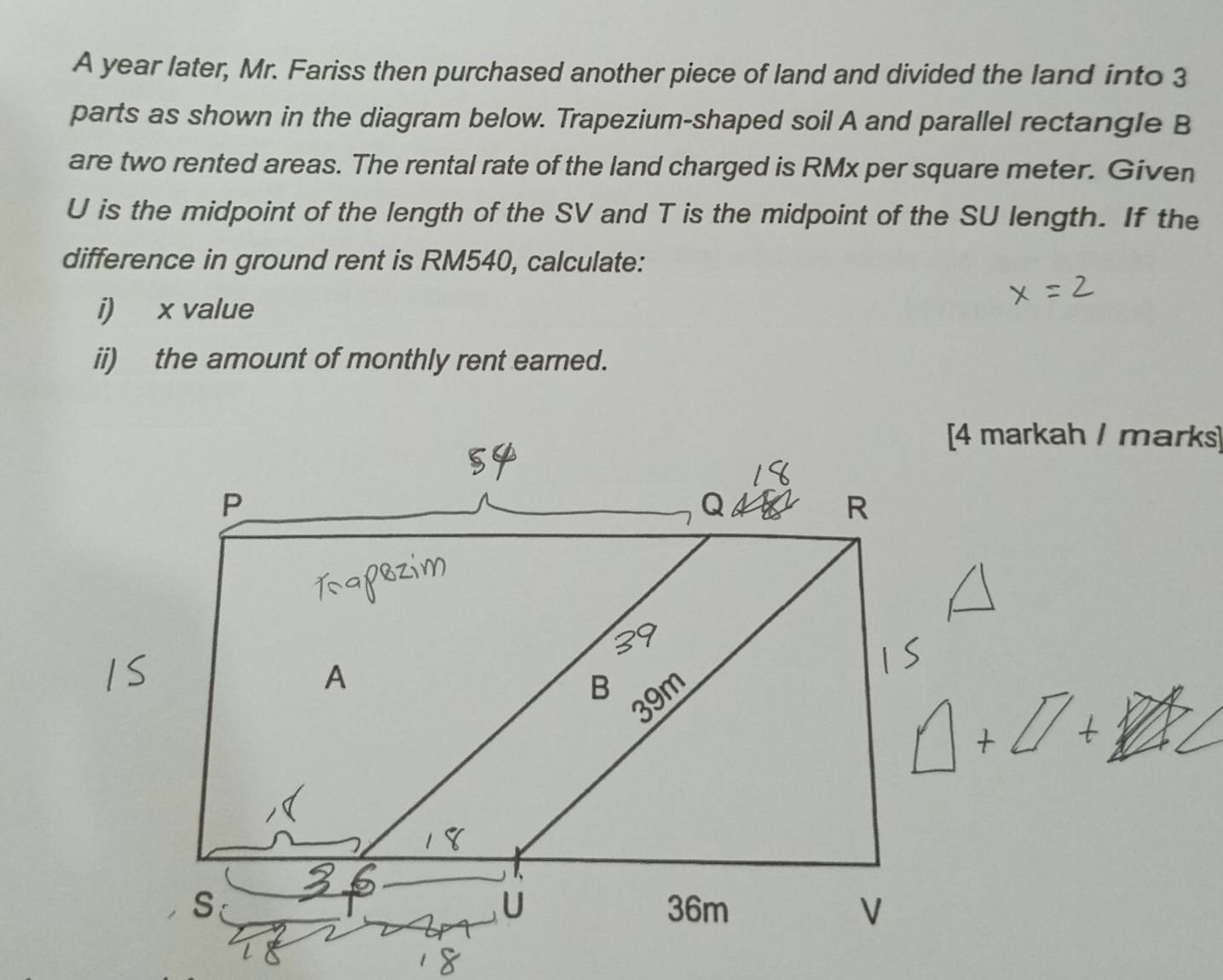 A year later, Mr. Fariss then purchased another piece of land and divided the land into 3
parts as shown in the diagram below. Trapezium-shaped soil A and parallel rectangle B
are two rented areas. The rental rate of the land charged is RMx per square meter. Given
U is the midpoint of the length of the SV and T is the midpoint of the SU length. If the 
difference in ground rent is RM540, calculate: 
i) x value 
ii) the amount of monthly rent earned. 
[4 markah / marks]