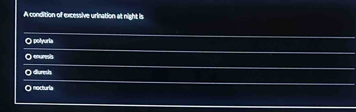 A condition of excessive urination at night is 
_ 
_ 
polyuria 
_ 
_ 
_ 
enuresis 
_ 
_ 
_ 
_ 
_ 
_ 
_ 
diuresis 
_ 
_ 
_ 
_ 
_ 
_ 
nocturia 
__