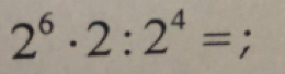 2^6· 2:2^4=;