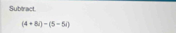 Subtract.
(4+8i)-(5-5i)