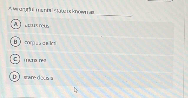 A wrongful mental state is known as
_
.
Aactus reus
B corpus delicti
C  mens rea
D stare decisis