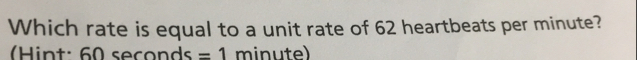 Which rate is equal to a unit rate of 62 heartbeats per minute? 
Hint: 60 seconds =1 minute)