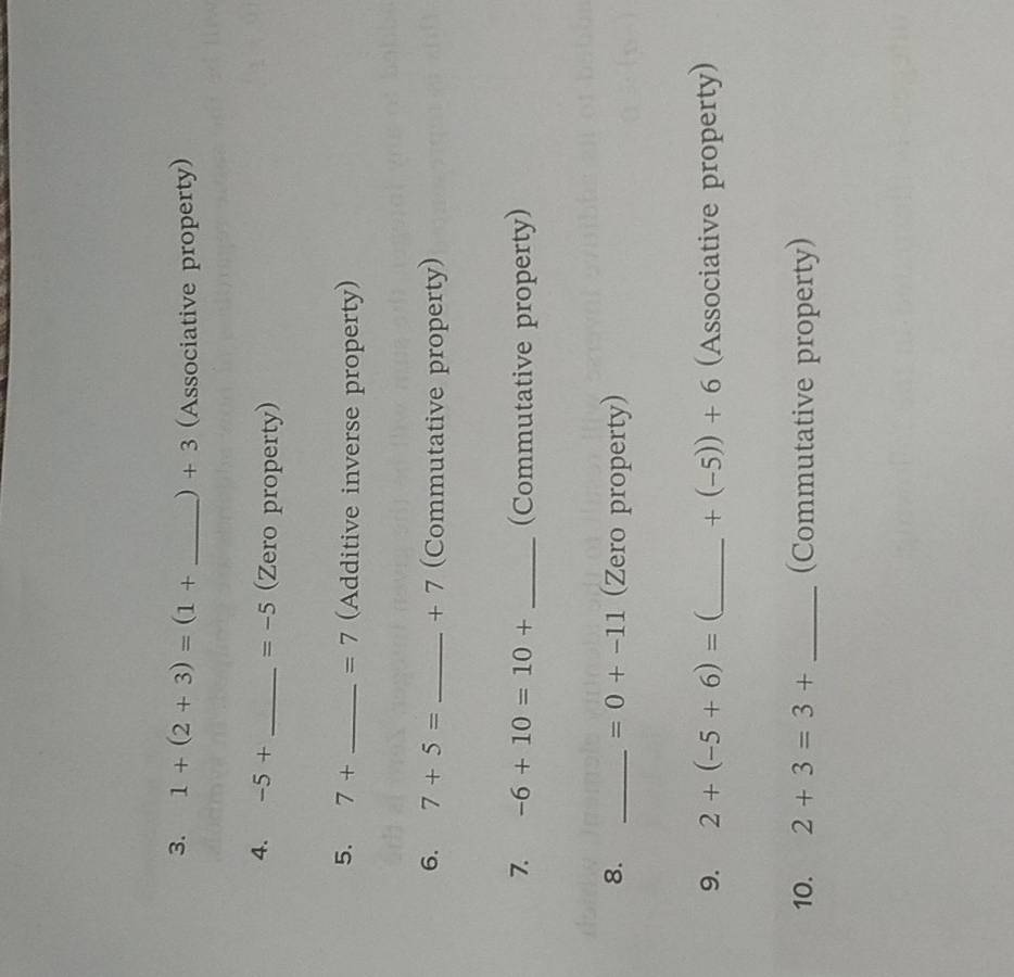 1+(2+3)=(1+ _ ) + 3 (Associative property) 
4. -5+ _  =-5 (Zero property) 
5. 7+ _  =7 (Additive inverse property) 
6. 7+5= _ + 7 (Commutative property) 
7. -6+10=10+ _(Commutative property) 
8. _(Zero property)
=0+-11
9. 2+(-5+6)= (_  +(-5))+6 (Associative property) 
10. 2+3=3+ _(Commutative property)