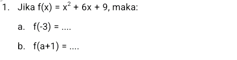 Jika f(x)=x^2+6x+9 , maka: 
a. f(-3)=... 
b. f(a+1)=...