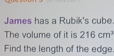 James has a Rubik's cube. 
The volume of it is 216cm^3
Find the length of the edge.